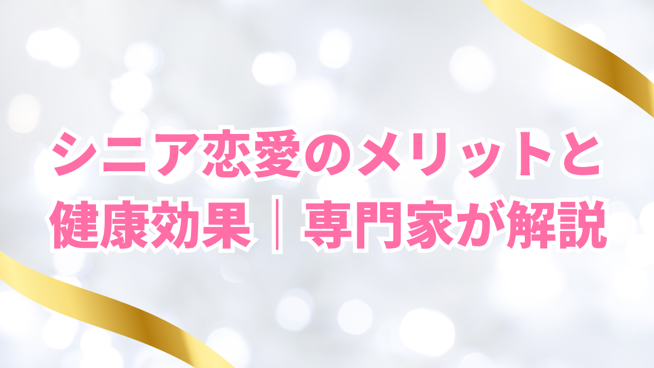 シニア恋愛のメリットと
健康効果|専門家が解説