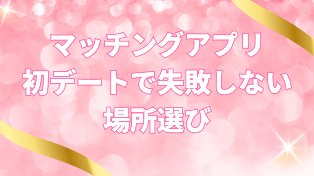 マッチングアプリ初デートで失敗しない場所選び|女性に喜ばれるおすすめスポット20選