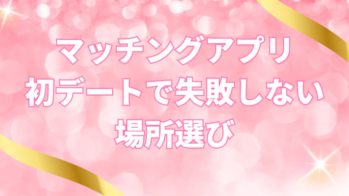 マッチングアプリ初デートで失敗しない場所選び｜女性に喜ばれるおすすめスポット20選