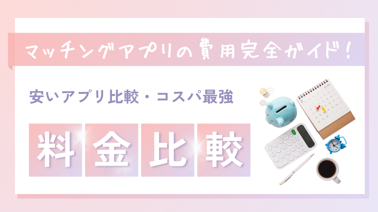 マッチングアプリの費用完全ガイド！料金相場・コスパ最強プラン【2025年最新版】