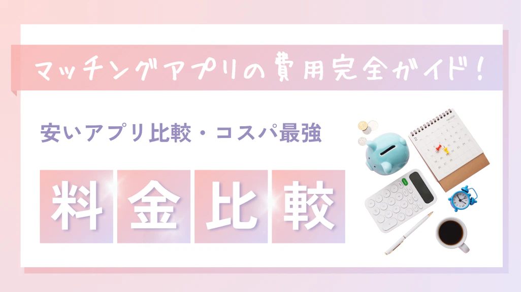 マッチングアプリの費用完全ガイド!料金相場・コスパ最強プラン【2025年最新版】