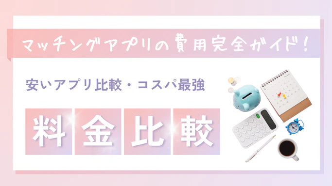マッチングアプリの費用完全ガイド！料金相場・コスパ最強プラン【2025年最新版】