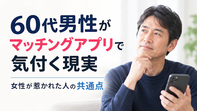 60代男性がマッチングアプリで気付く現実｜女性が惹かれた人の共通点