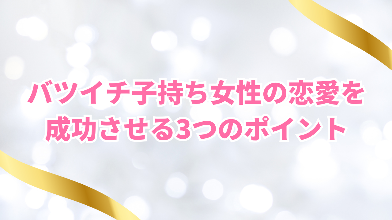 バツイチ子持ち女性の恋愛を 成功させる3つのポイント