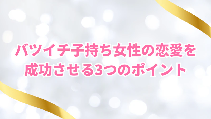 バツイチ子持ち女性の恋愛を 成功させる3つのポイント