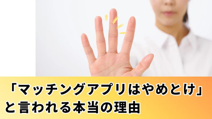 「マッチングアプリはやめとけ」と言われる本当の理由！500件の口コミを分析