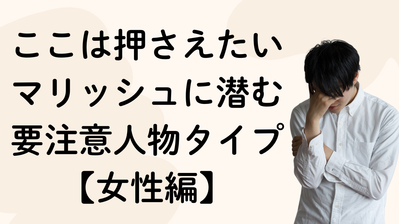 ここは押さえたい
マリッシュに潜む
要注意人物タイプ
【女性編】
