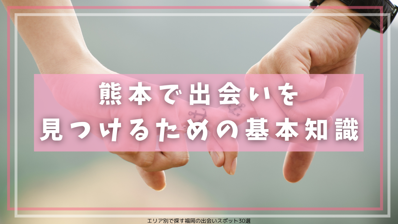 熊本で出会いを見つけるための基本知識