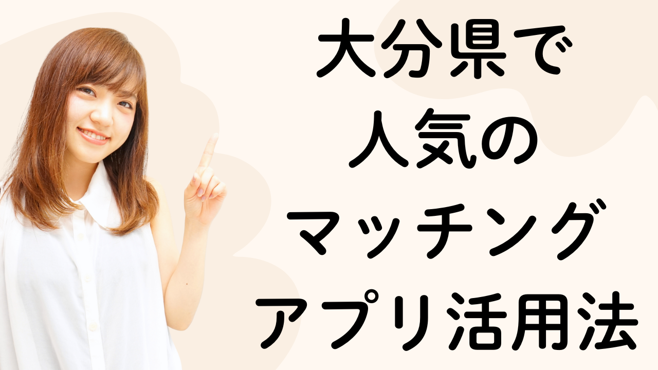 大分県で
人気の
マッチング
アプリ活用法