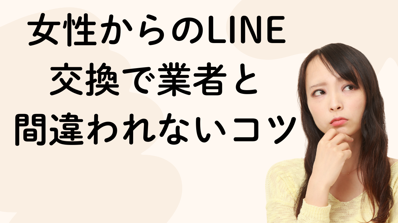 女性からのLINE
交換で業者と
間違われないコツ