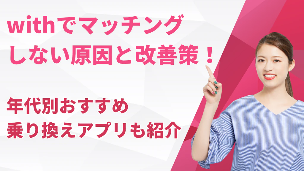 withでマッチングしない原因7つと改善策！年代別おすすめ乗り換えアプリも紹介