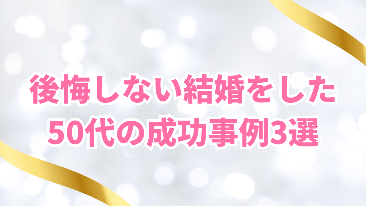 後悔しない結婚をした
50代の成功事例3選
