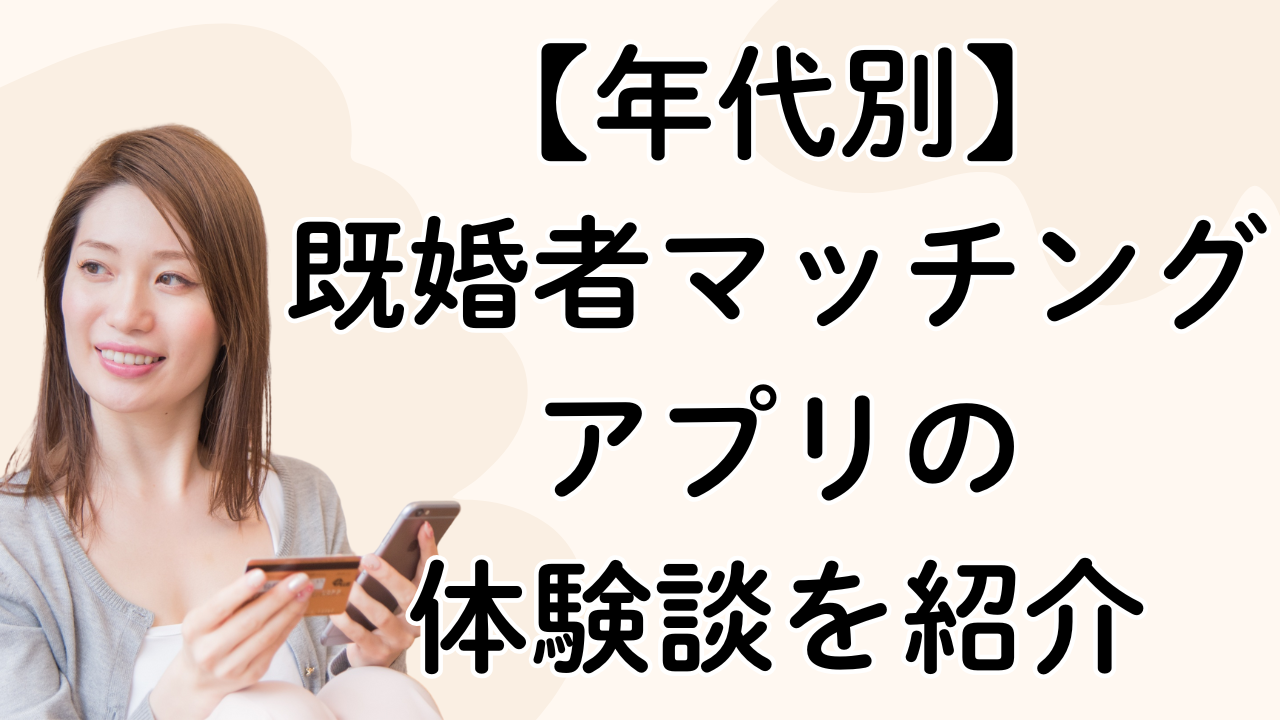 【年代別】
既婚者マッチングアプリの
体験談を紹介
