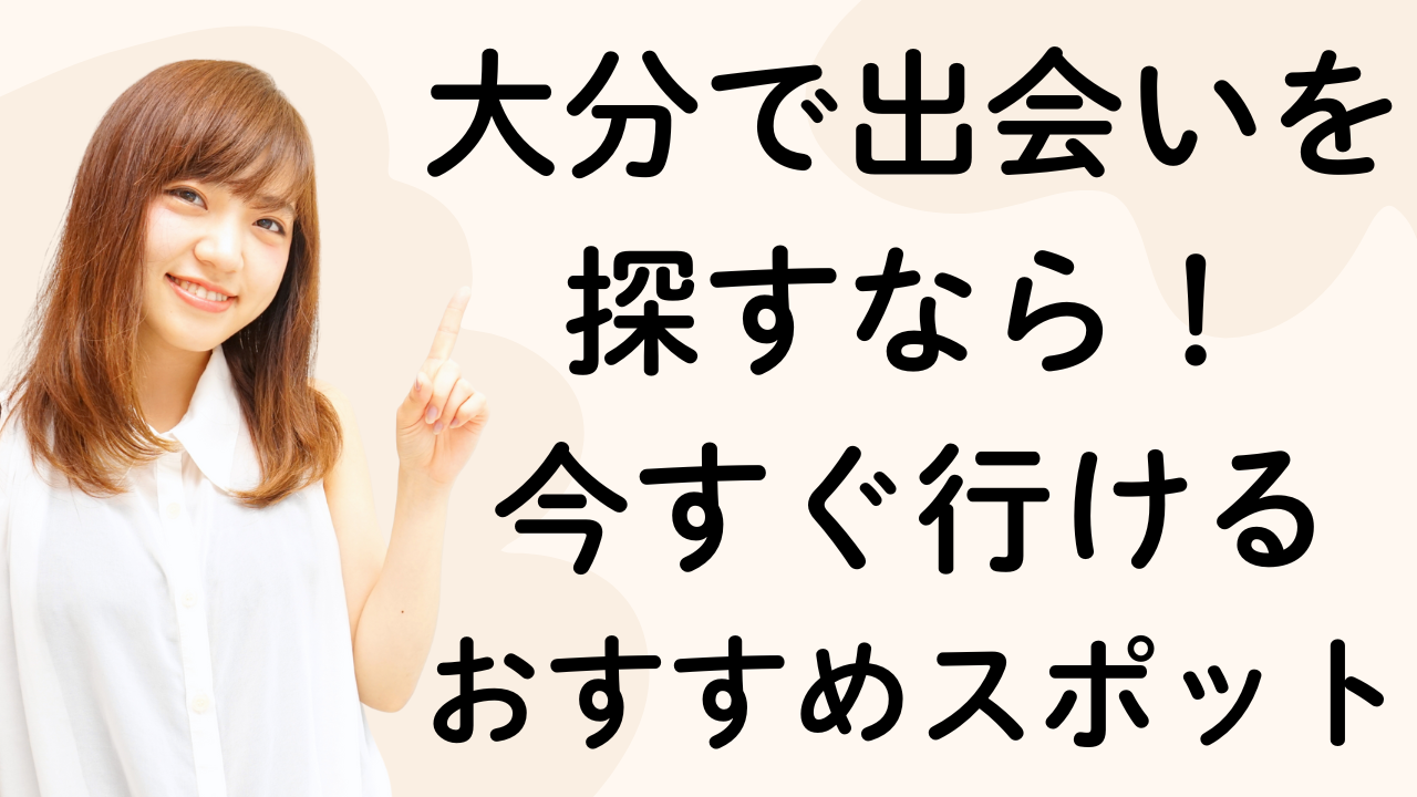 大分で出会いを探すなら！
今すぐ行ける
おすすめスポット