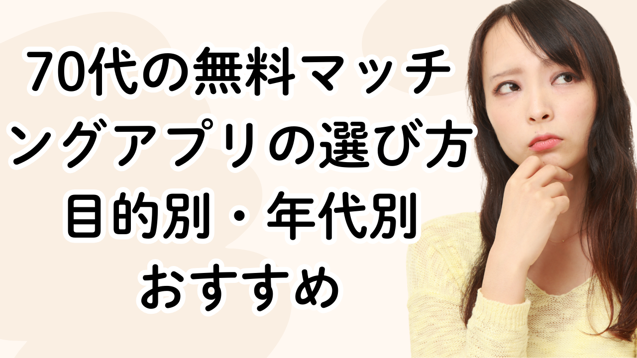 70代の無料マッチングアプリの選び方｜目的別・年代別おすすめ