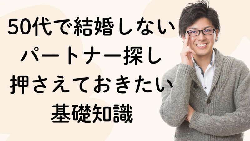 50代で結婚しないパートナー探し
押さえておきたい
基礎知識