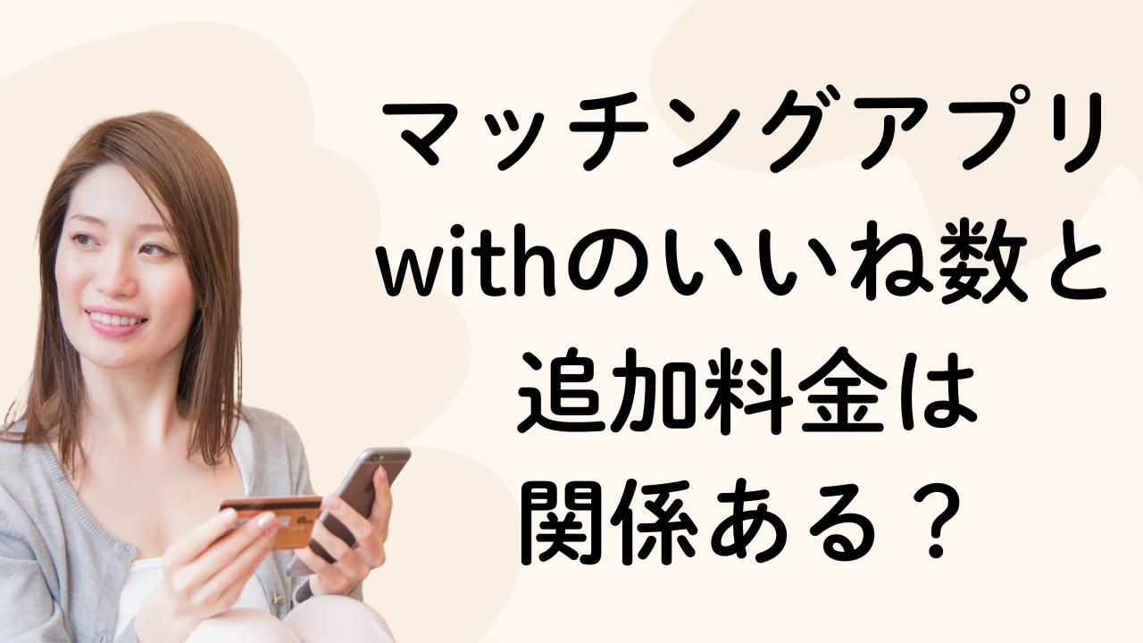マッチングアプリ
withのいいね数と追加料金は
関係ある？