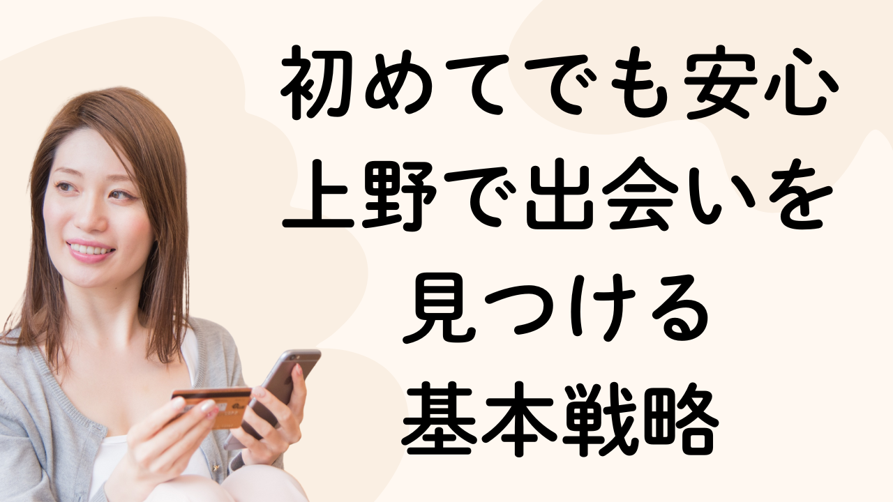 初めてでも安心
上野で出会いを
見つける
基本戦略
