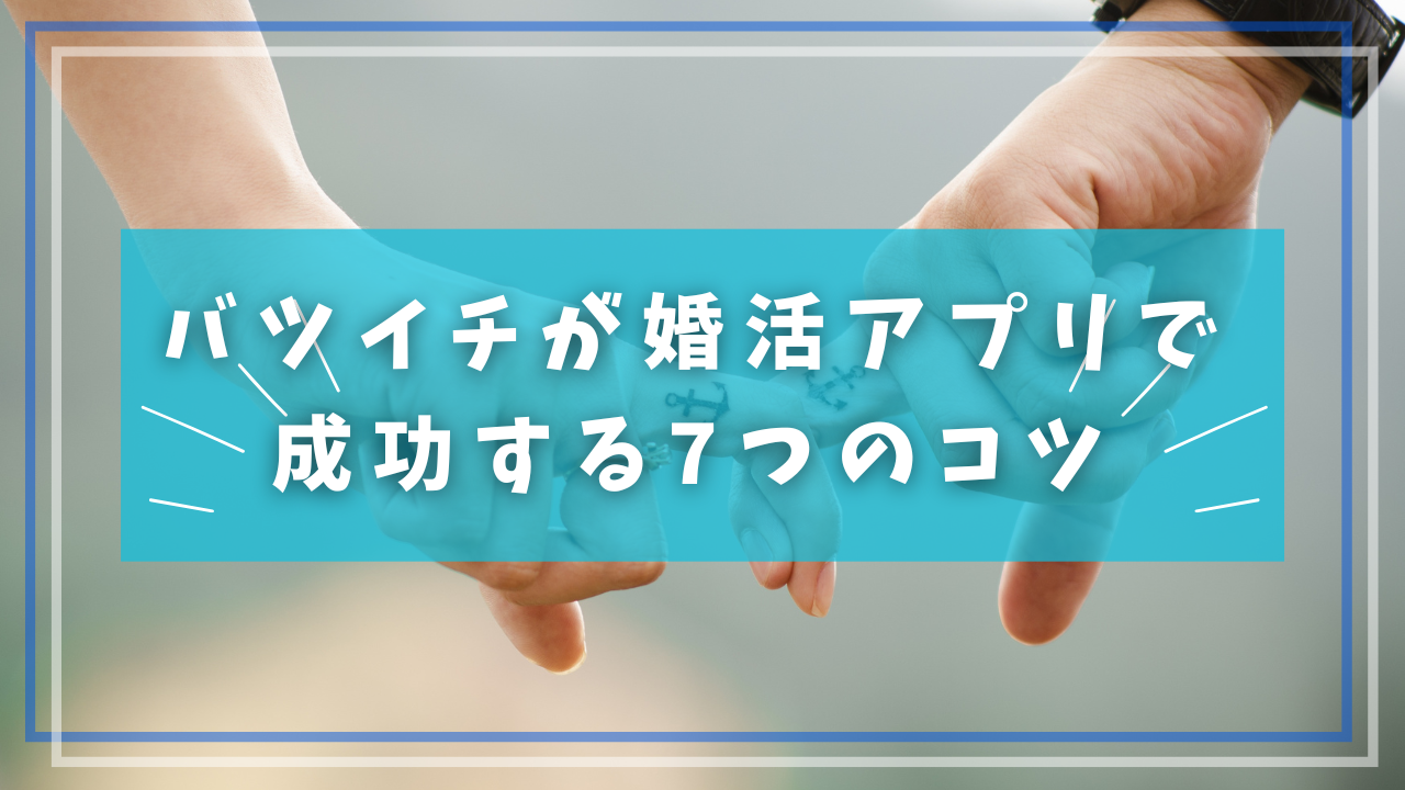 バツイチが婚活アプリで成功する7つのコツ