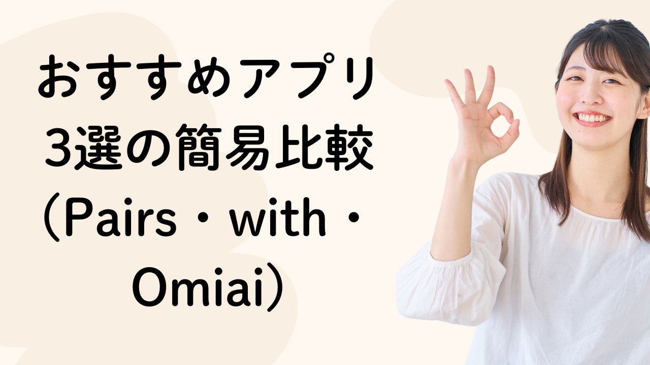 おすすめアプリ3選の簡易比較(Pairs・with・Omiai)