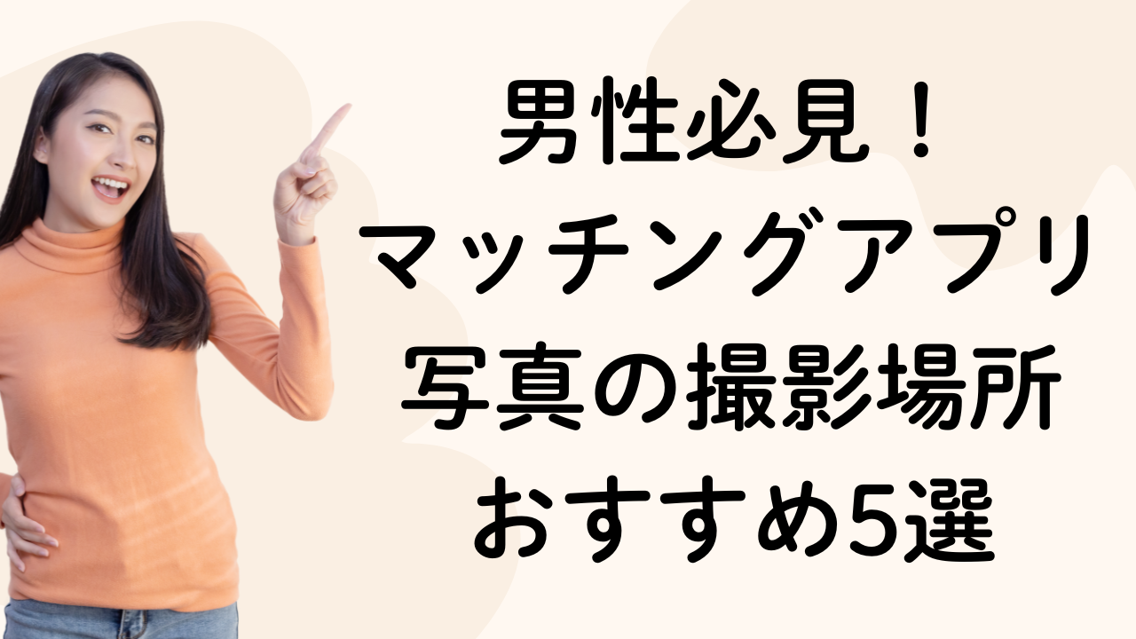 男性必見！
マッチングアプリ写真の撮影場所
おすすめ5選
