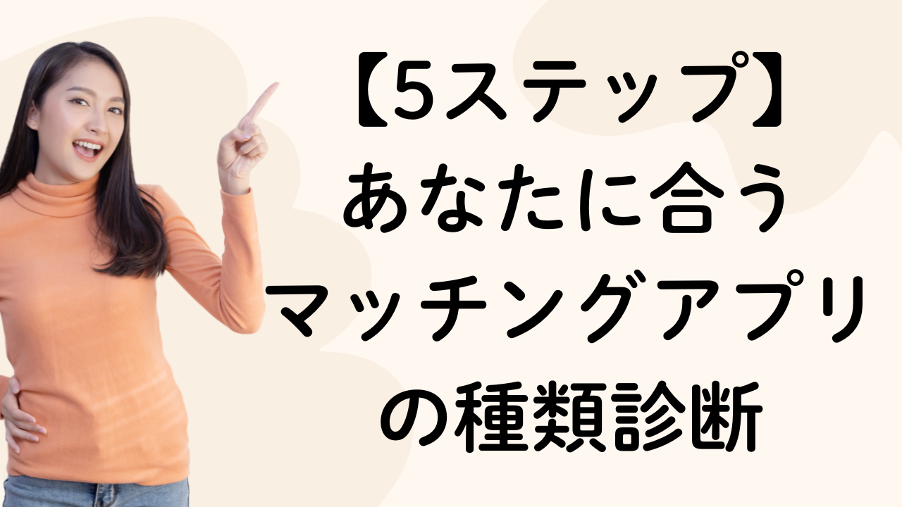 【5ステップ】
あなたに合う
マッチングアプリの種類診断