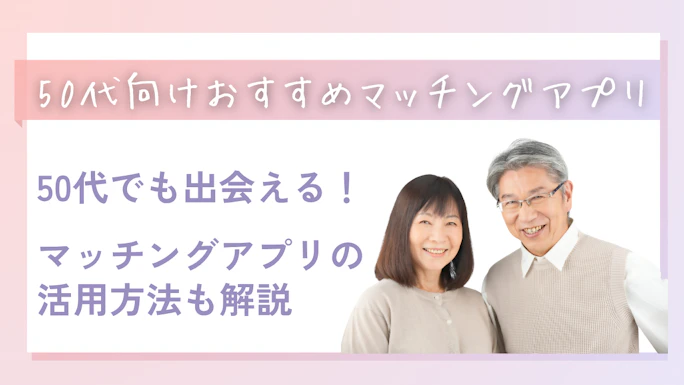 【2026年最新】50代におすすめのマッチングアプリ10選！選び方と登録の流れ