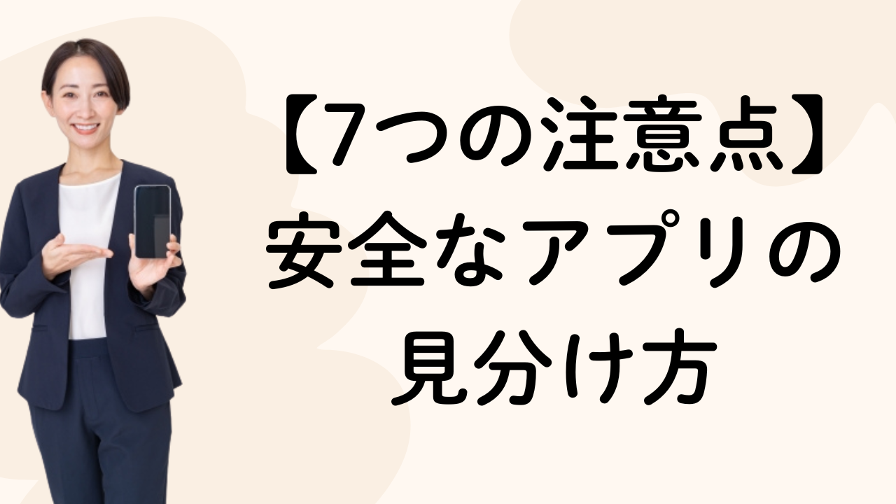 【7つの注意点】
安全なアプリの
見分け方