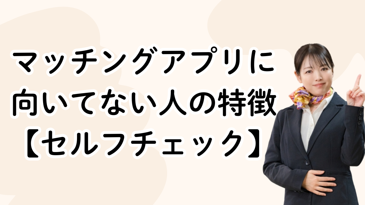 マッチングアプリに向いてない人の特徴【セルフチェック】