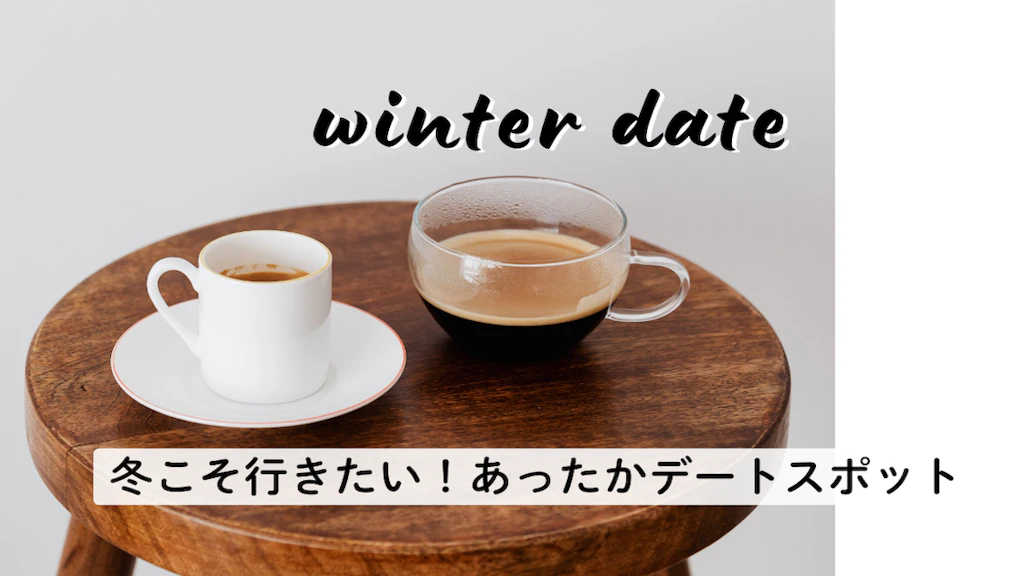 【寒がりさんも大丈夫!】冬こそ行きたい、あったかデートスポット