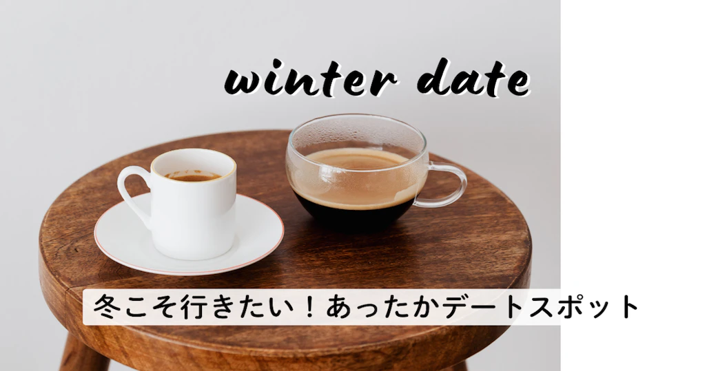 【寒がりさんも大丈夫！】冬こそ行きたい、あったかデートスポット