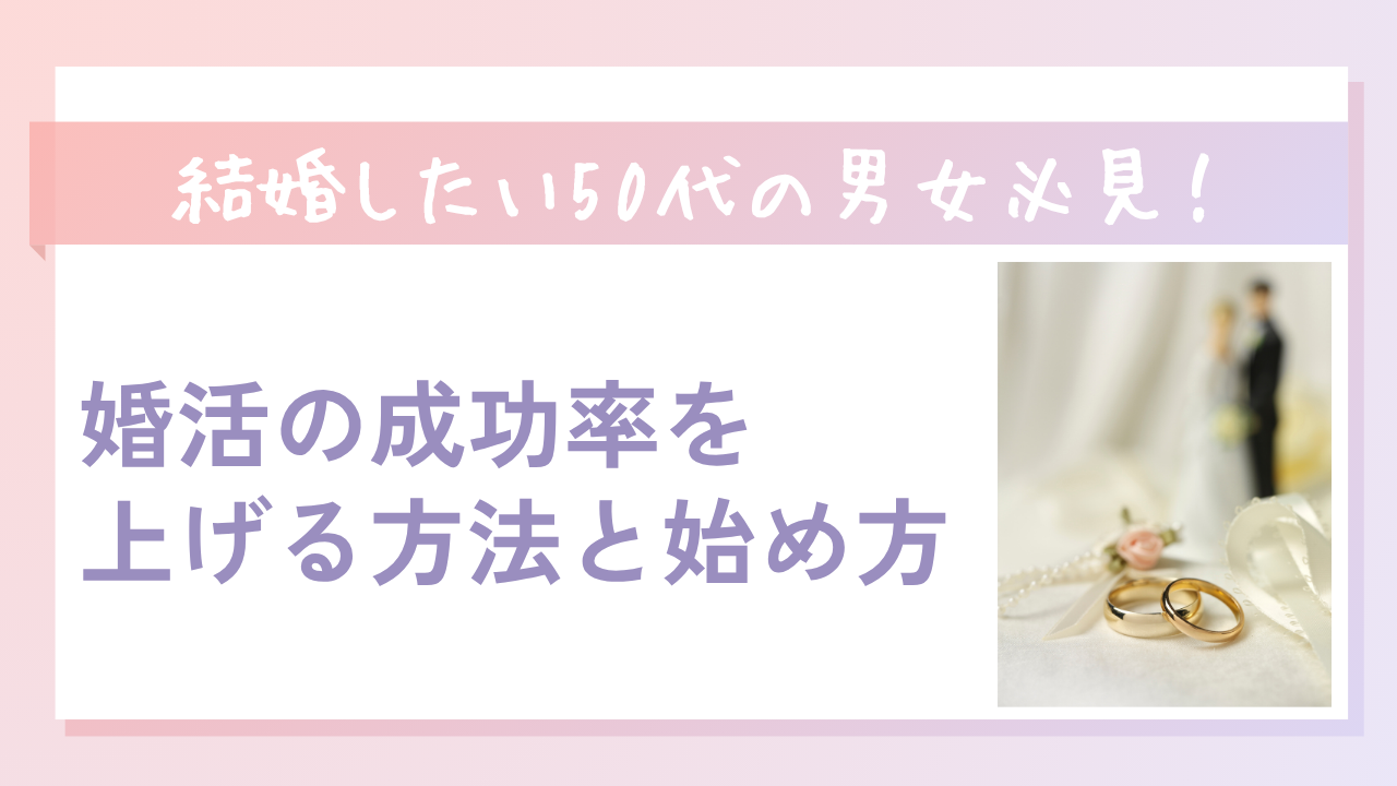 【2025年最新】50代の婚活完全ガイド！成功率を上げる方法と始め方