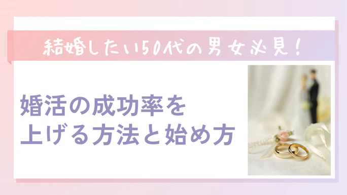 【2025年最新】50代の婚活完全ガイド！成功率を上げる方法と始め方