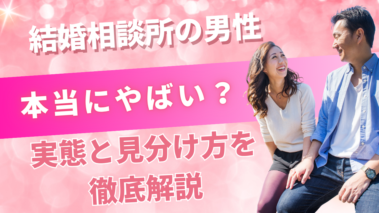 結婚相談所の男性は本当にやばい?実態と見分け方を徹底解説