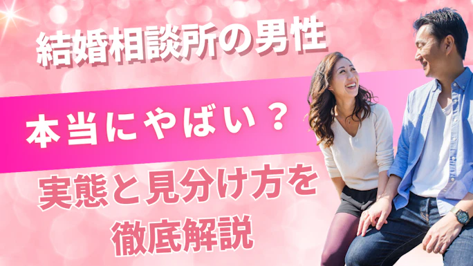 結婚相談所の男性は本当にやばい？実態と見分け方を徹底解説