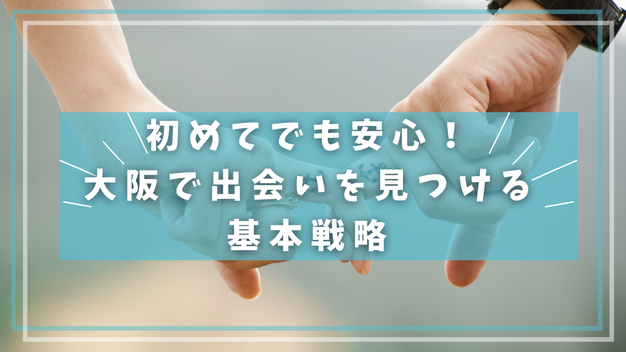初めてでも安心!大阪で出会いを見つける基本戦略