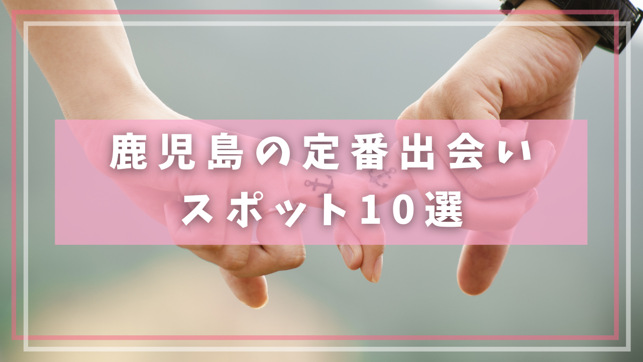 鹿児島の定番出会いスポット10選