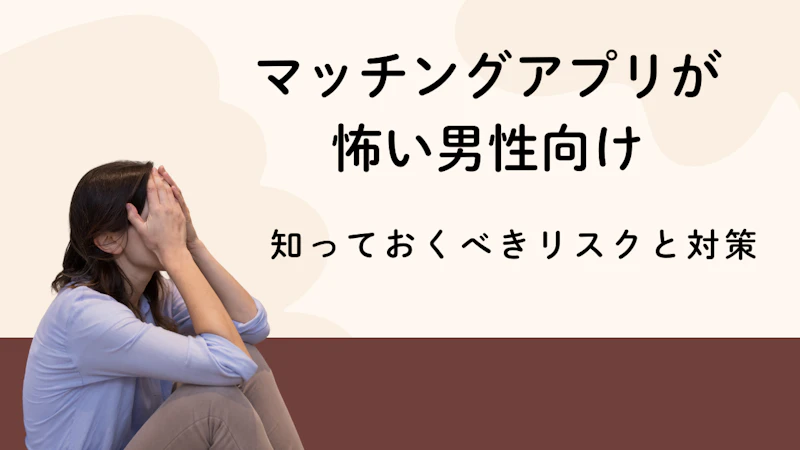 マッチングアプリが
怖い男性向け