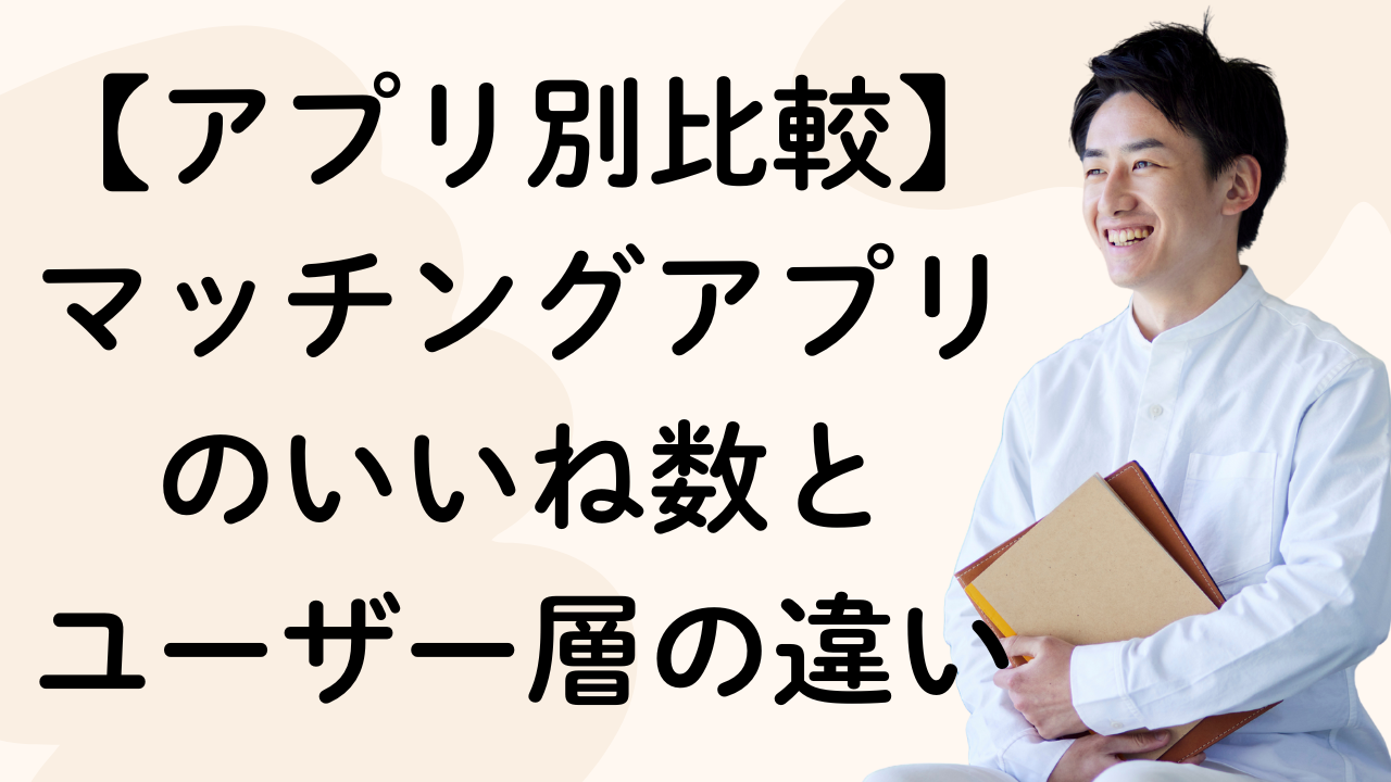 【アプリ別比較】マッチングアプリのいいね数と
ユーザー層の違い