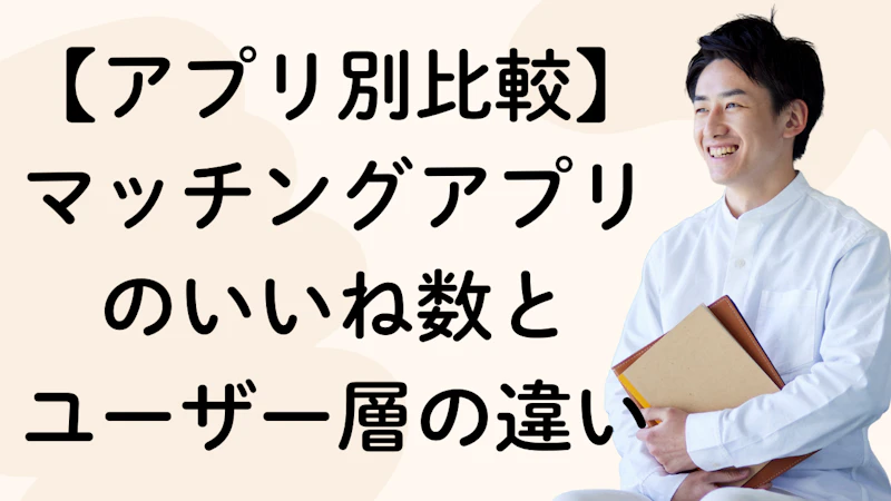 【アプリ別比較】マッチングアプリのいいね数と
ユーザー層の違い