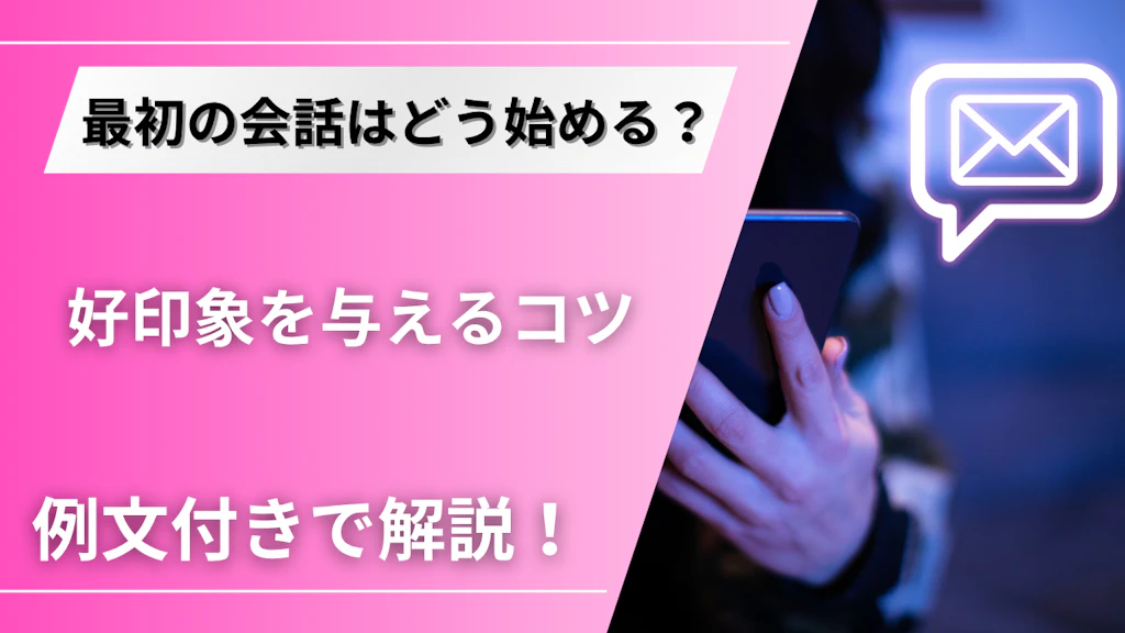 マッチングアプリで最初の会話に困らない！好印象を与えるコツと例文集