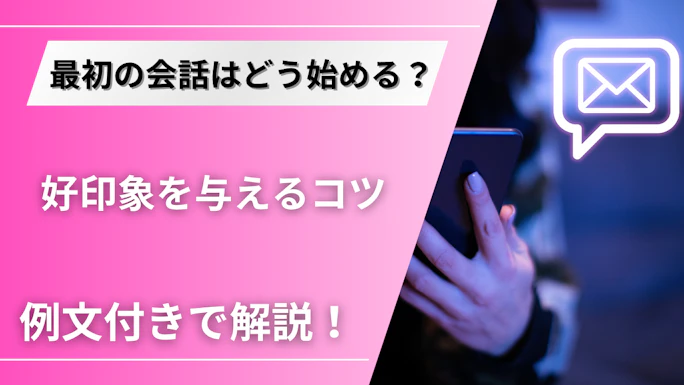 マッチングアプリで最初の会話に困らない！好印象を与えるコツと例文集