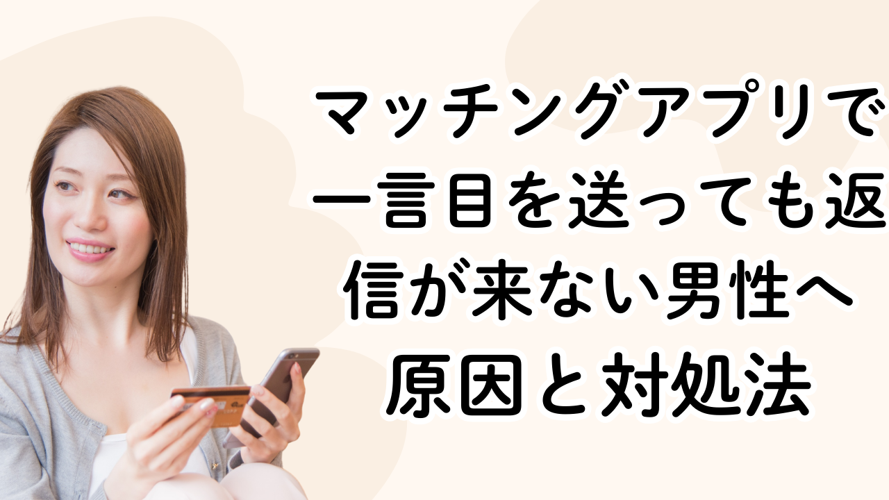マッチングアプリで一言目を送っても返信が来ない男性へ|原因と対処法
