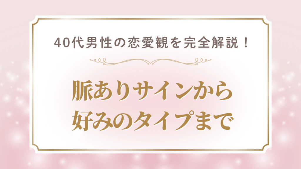 40代男性の恋愛観を完全解説！〜脈ありサインから好みのタイプまで〜
