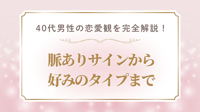40代男性の恋愛観を完全解説！〜脈ありサインから好みのタイプまで〜