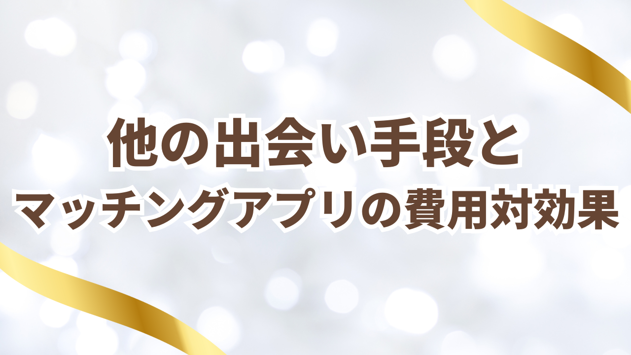 他の出会い手段と
マッチングアプリの費用対効果