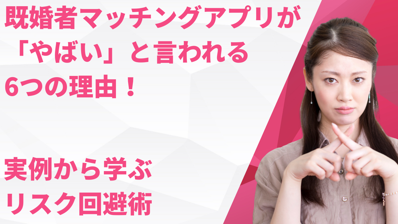 既婚者マッチングアプリが「やばい」と言われる6つの理由！実例から学ぶリスク回避術