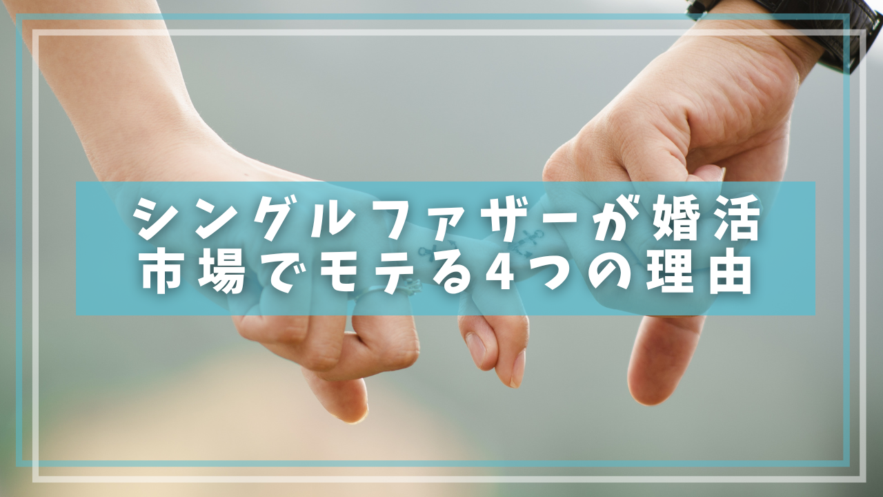 シングルファザーが婚活
市場でモテる4つの理由