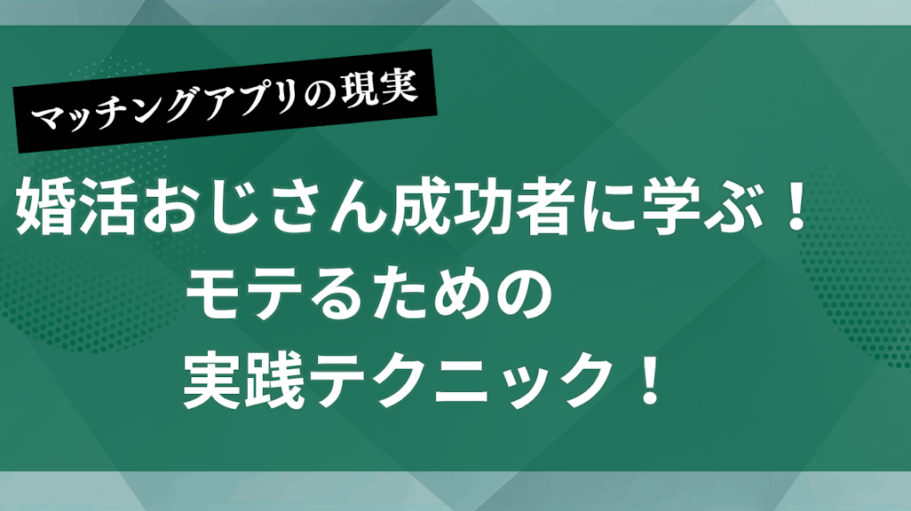 婚活おじさん成功者に学ぶ!モテるための実践テクニック