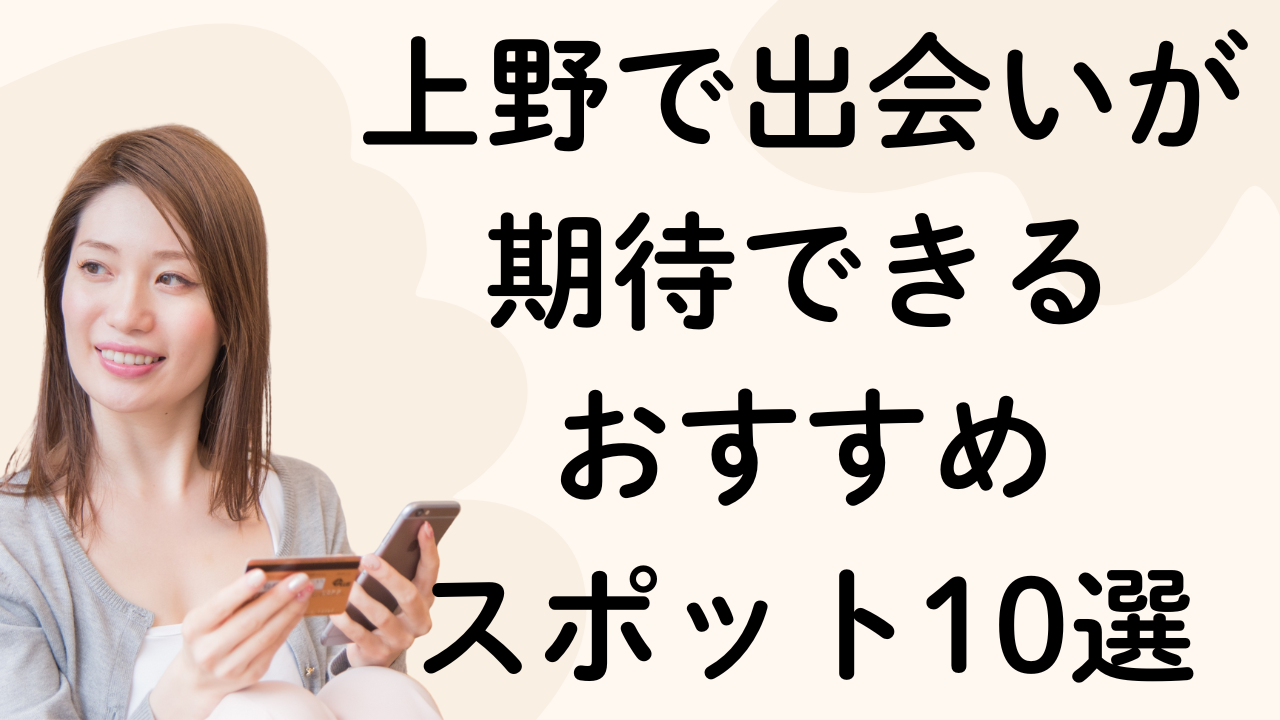 上野で出会いが期待できる
おすすめ
スポット10選